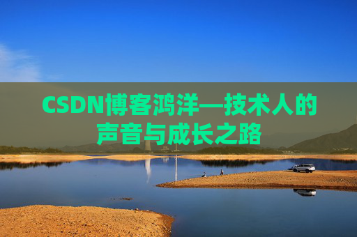 CSDN博客鸿洋—技术人的声音与成长之路