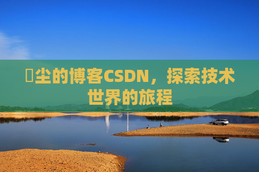 玦尘的博客CSDN，探索技术世界的旅程