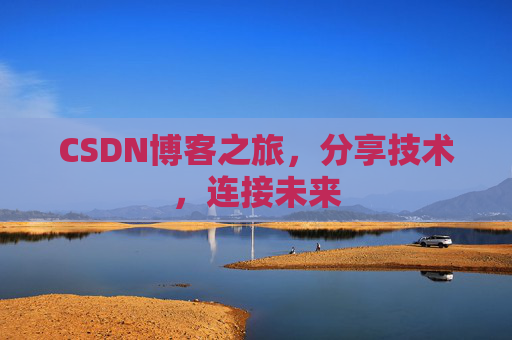 CSDN博客之旅，分享技术，连接未来